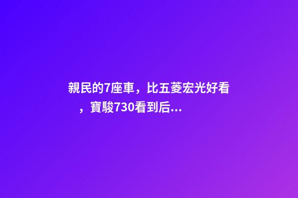 親民的7座車，比五菱宏光好看，寶駿730看到后深感不安